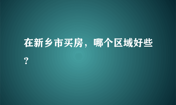 在新乡市买房，哪个区域好些？