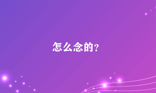 怎么念的？