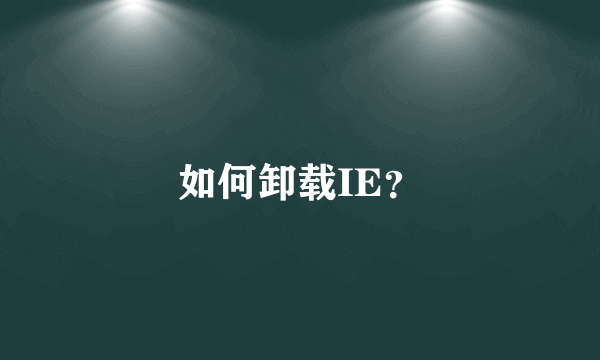 如何卸载IE？