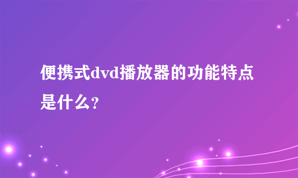 便携式dvd播放器的功能特点是什么？