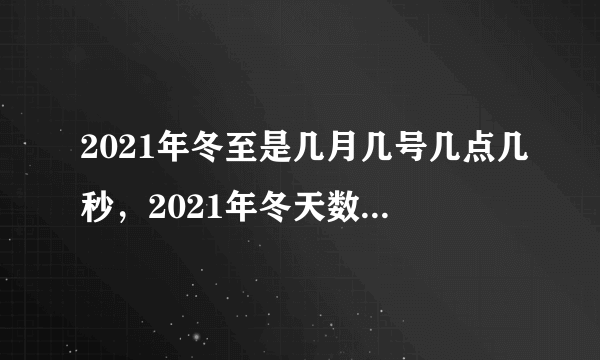 2021年冬至是几月几号几点几秒，2021年冬天数九天时间表