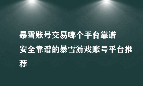 暴雪账号交易哪个平台靠谱 安全靠谱的暴雪游戏账号平台推荐