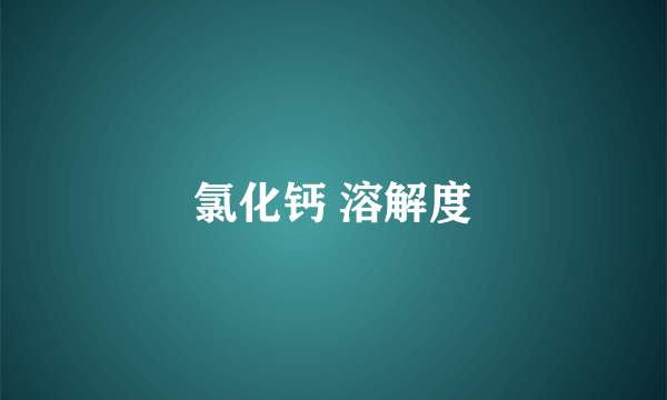 氯化钙 溶解度