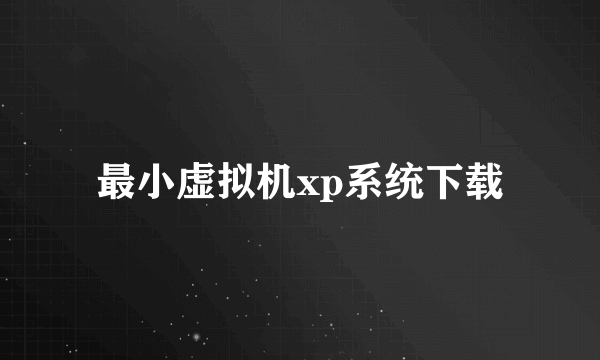 最小虚拟机xp系统下载