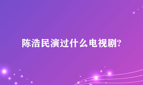 陈浩民演过什么电视剧?