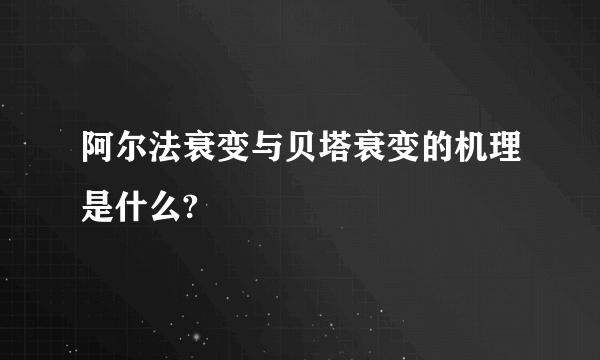 阿尔法衰变与贝塔衰变的机理是什么?