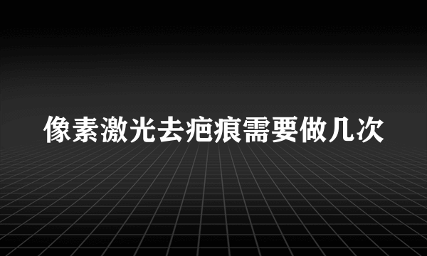 像素激光去疤痕需要做几次