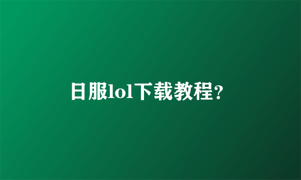 日服lol下载教程？
