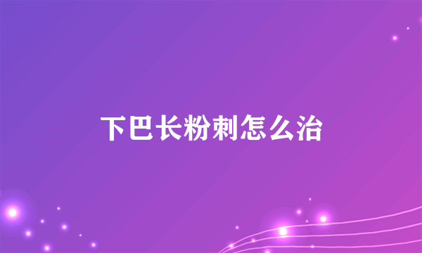 下巴长粉刺怎么治