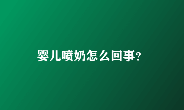 婴儿喷奶怎么回事？