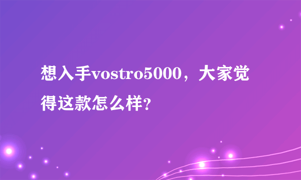 想入手vostro5000，大家觉得这款怎么样？
