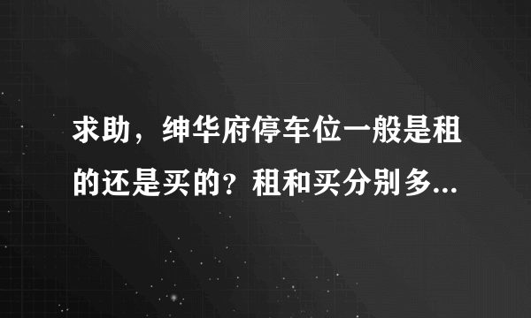 求助，绅华府停车位一般是租的还是买的？租和买分别多少钱？平常去哪看车位信息呀？