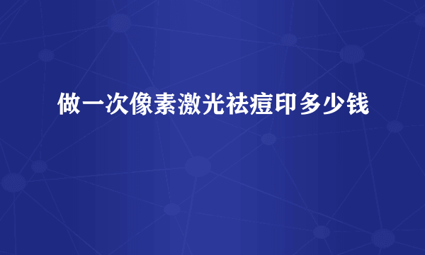 做一次像素激光祛痘印多少钱