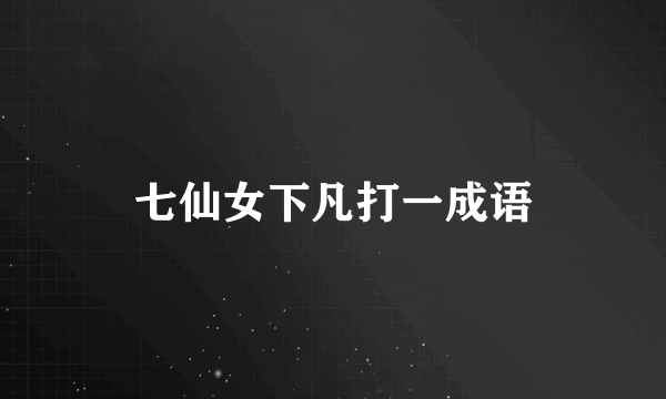 七仙女下凡打一成语