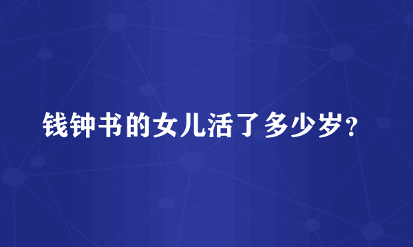 钱钟书的女儿活了多少岁？