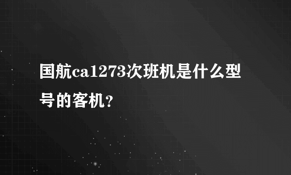 国航ca1273次班机是什么型号的客机？