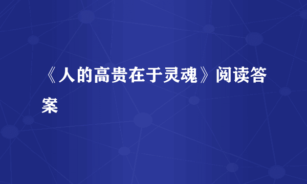 《人的高贵在于灵魂》阅读答案