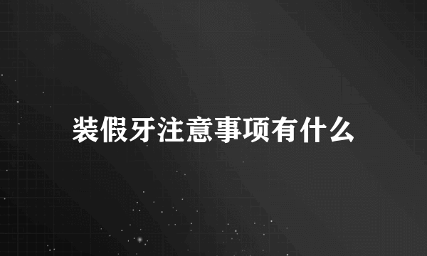 装假牙注意事项有什么