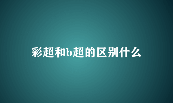 彩超和b超的区别什么