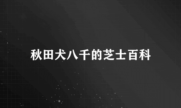 秋田犬八千的芝士百科