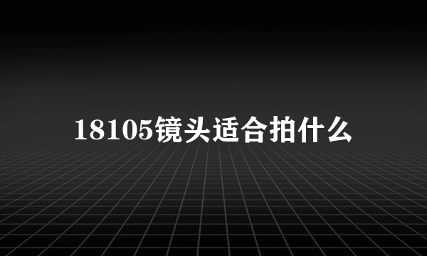 18105镜头适合拍什么