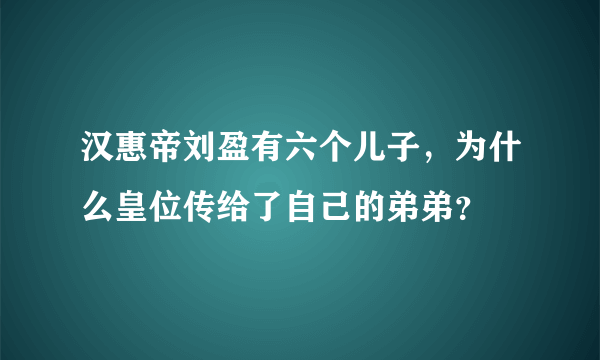 汉惠帝刘盈有六个儿子，为什么皇位传给了自己的弟弟？