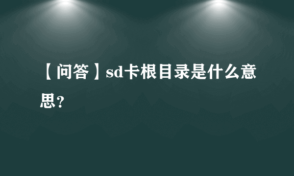 【问答】sd卡根目录是什么意思？