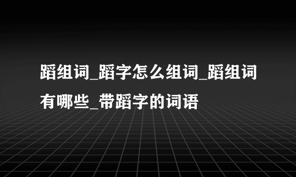 蹈组词_蹈字怎么组词_蹈组词有哪些_带蹈字的词语