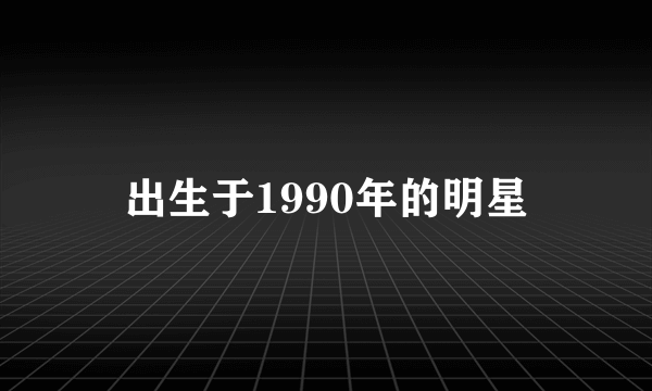 出生于1990年的明星