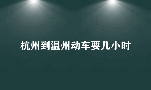 杭州到温州动车要几小时
