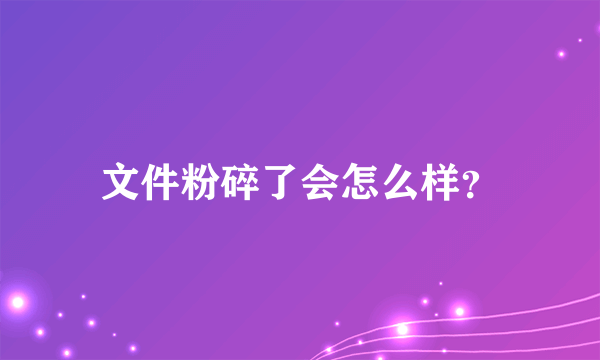 文件粉碎了会怎么样？