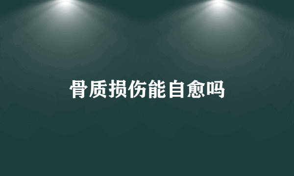 骨质损伤能自愈吗
