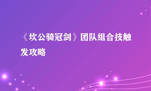 《坎公骑冠剑》团队组合技触发攻略