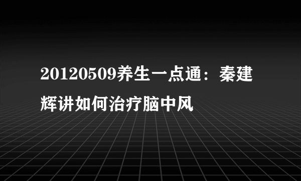 20120509养生一点通：秦建辉讲如何治疗脑中风