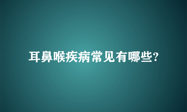耳鼻喉疾病常见有哪些?