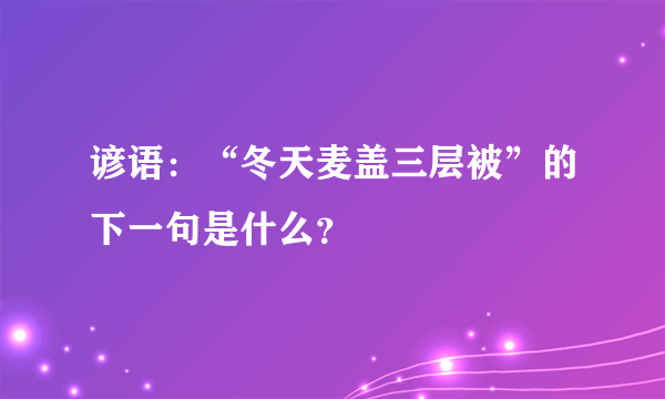 谚语：“冬天麦盖三层被”的下一句是什么？