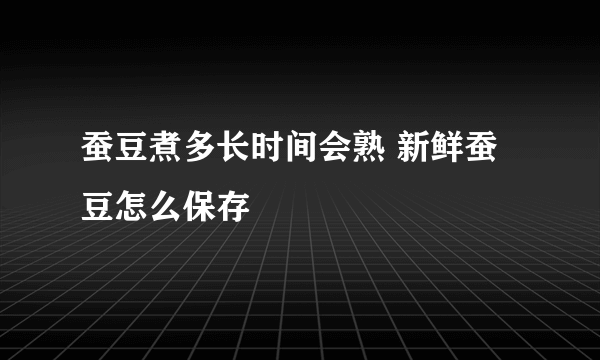 蚕豆煮多长时间会熟 新鲜蚕豆怎么保存