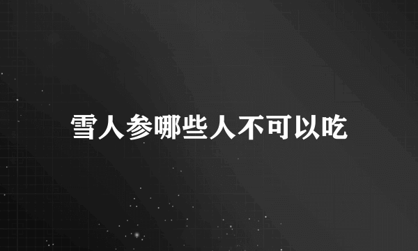 雪人参哪些人不可以吃