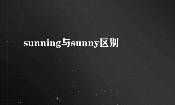 sunning与sunny区别