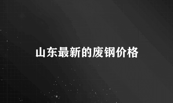 山东最新的废钢价格