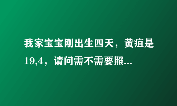 我家宝宝刚出生四天，黄疸是19,4，请问需不需要照蓝光，或者住院？