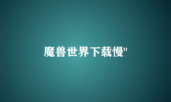 魔兽世界下载慢