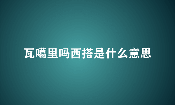 瓦噶里吗西搭是什么意思