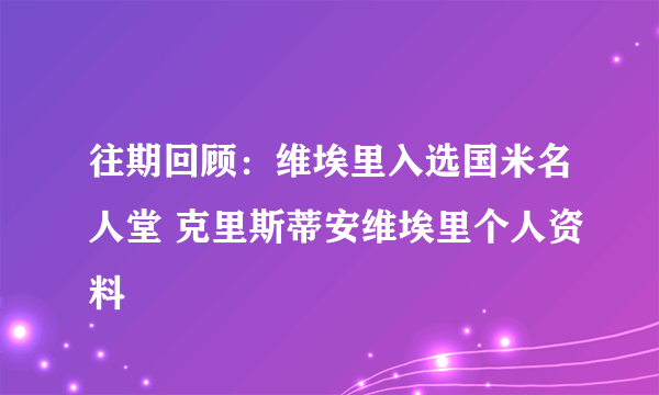 往期回顾：维埃里入选国米名人堂 克里斯蒂安维埃里个人资料