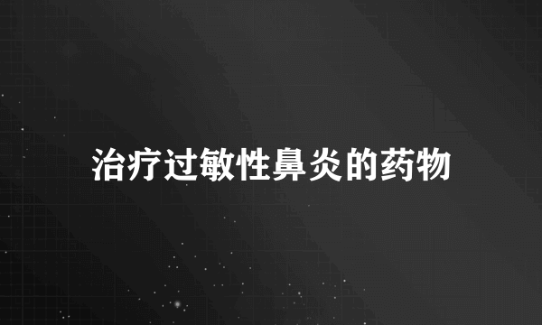 治疗过敏性鼻炎的药物