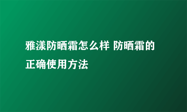 雅漾防晒霜怎么样 防晒霜的正确使用方法