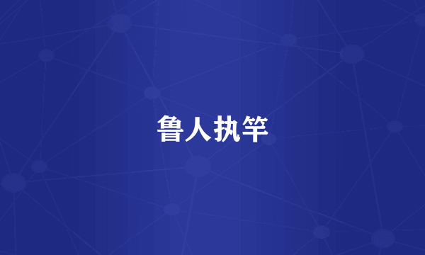 鲁人执竿