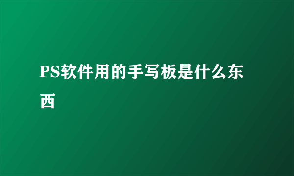 PS软件用的手写板是什么东西