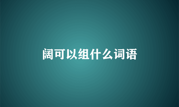 阔可以组什么词语