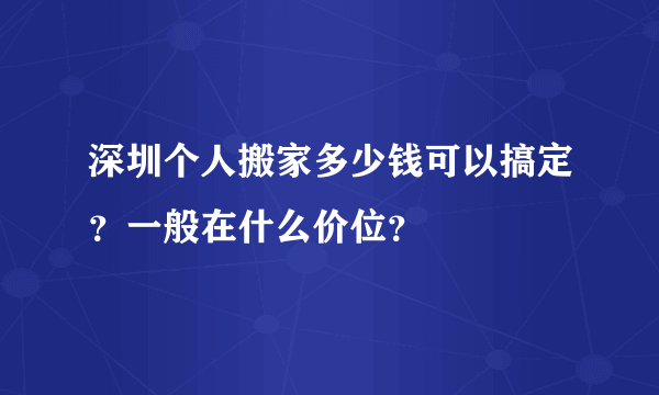 深圳个人搬家多少钱可以搞定？一般在什么价位？